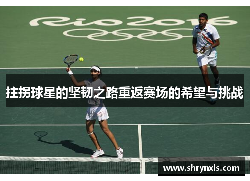 拄拐球星的坚韧之路重返赛场的希望与挑战