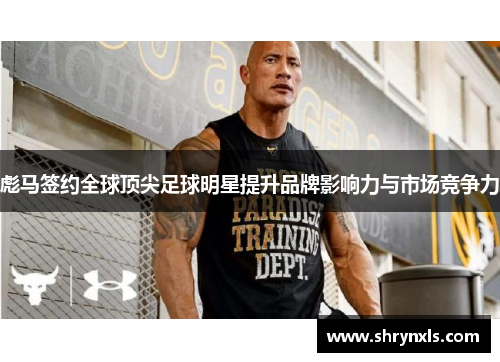 彪马签约全球顶尖足球明星提升品牌影响力与市场竞争力