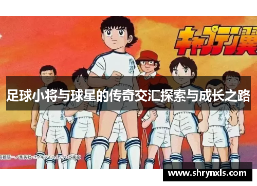 足球小将与球星的传奇交汇探索与成长之路