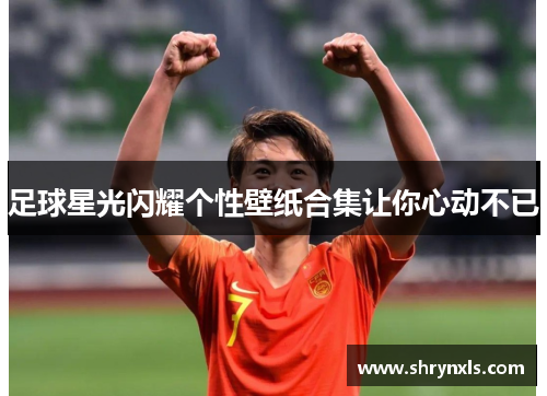 足球星光闪耀个性壁纸合集让你心动不已