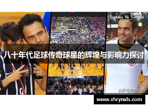 八十年代足球传奇球星的辉煌与影响力探讨