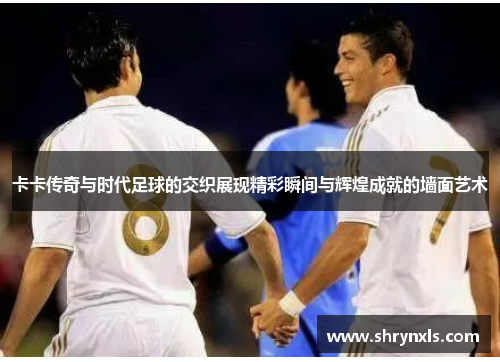 卡卡传奇与时代足球的交织展现精彩瞬间与辉煌成就的墙面艺术