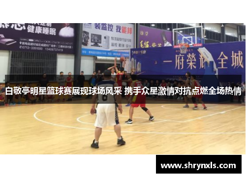 白敬亭明星篮球赛展现球场风采 携手众星激情对抗点燃全场热情