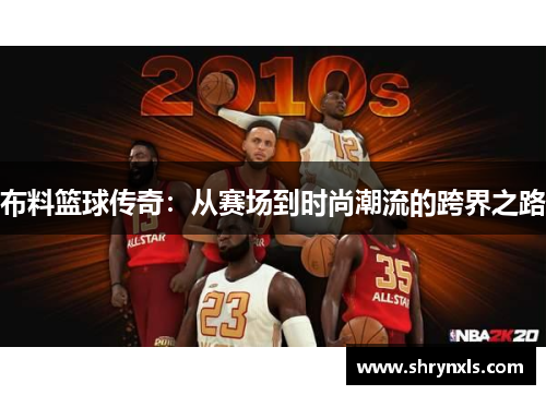 布料篮球传奇：从赛场到时尚潮流的跨界之路