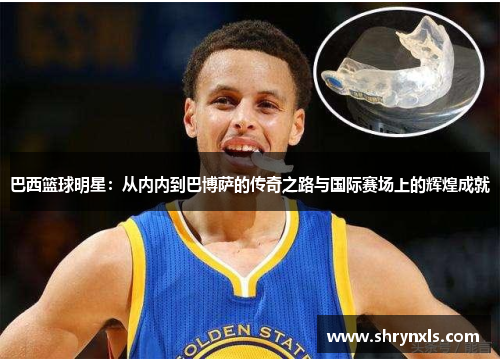 巴西篮球明星：从内内到巴博萨的传奇之路与国际赛场上的辉煌成就