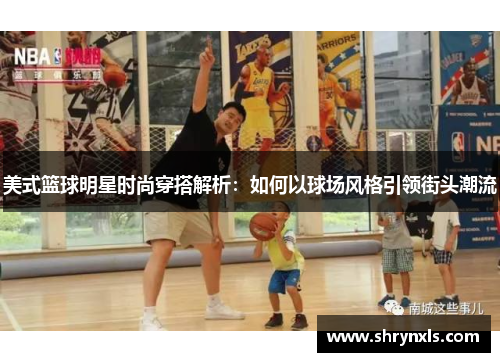 美式篮球明星时尚穿搭解析：如何以球场风格引领街头潮流