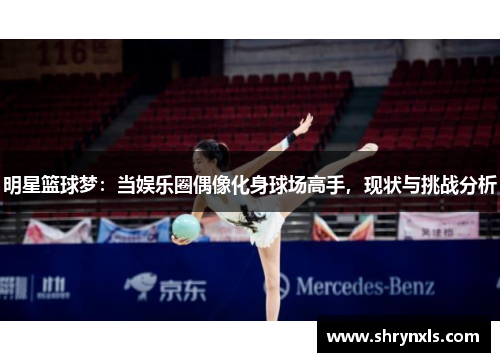 明星篮球梦：当娱乐圈偶像化身球场高手，现状与挑战分析