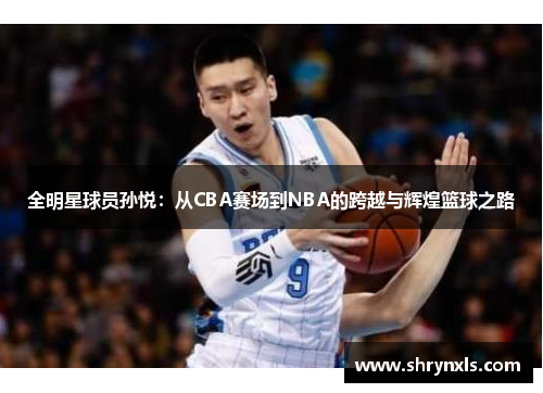 全明星球员孙悦：从CBA赛场到NBA的跨越与辉煌篮球之路