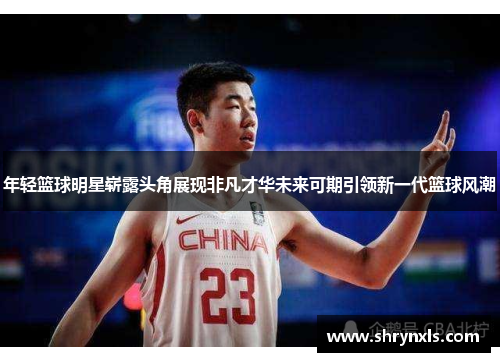 年轻篮球明星崭露头角展现非凡才华未来可期引领新一代篮球风潮