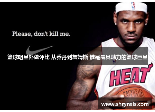 篮球明星外貌评比 从乔丹到詹姆斯 谁是最具魅力的篮球巨星