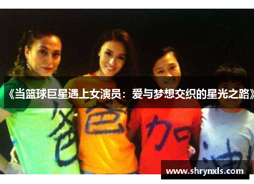 《当篮球巨星遇上女演员：爱与梦想交织的星光之路》