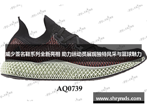 威少签名鞋系列全新亮相 助力运动员展现独特风采与篮球魅力